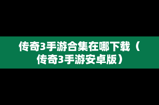 传奇3手游合集在哪下载（传奇3手游安卓版）