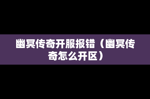 幽冥传奇开服报错（幽冥传奇怎么开区）