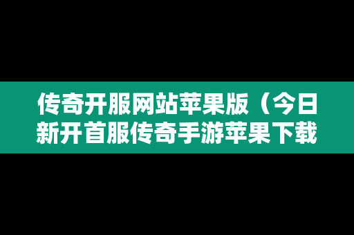 传奇开服网站苹果版（今日新开首服传奇手游苹果下载）