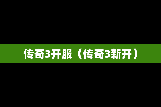 传奇3开服（传奇3新开）
