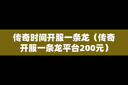 传奇时间开服一条龙（传奇开服一条龙平台200元）