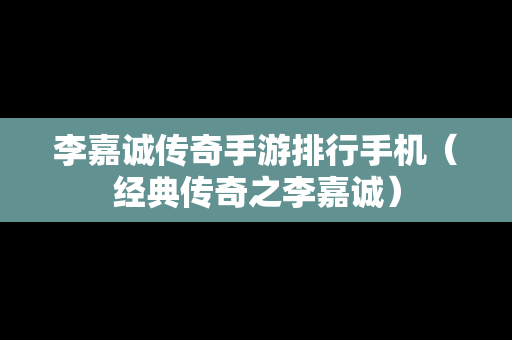 李嘉诚传奇手游排行手机（经典传奇之李嘉诚）