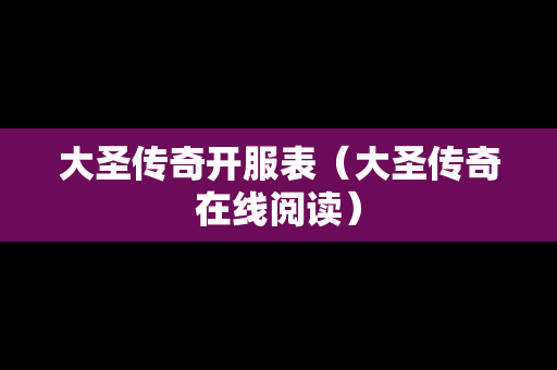 大圣传奇开服表（大圣传奇在线阅读）