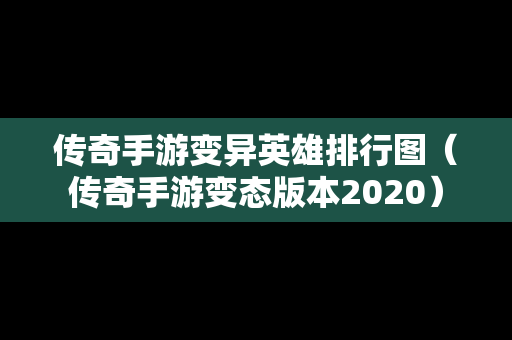 传奇手游变异英雄排行图（传奇手游变态版本2020）
