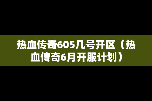热血传奇605几号开区（热血传奇6月开服计划）
