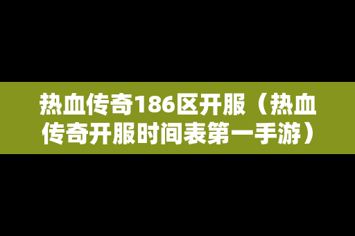 热血传奇186区开服（热血传奇开服时间表第一手游）