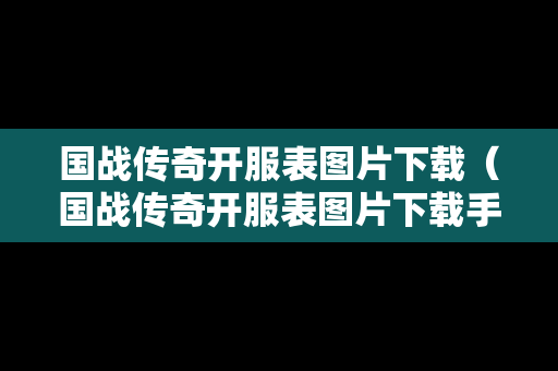国战传奇开服表图片下载（国战传奇开服表图片下载手机版）