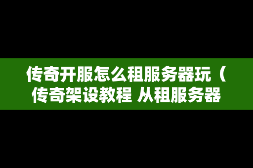 传奇开服怎么租服务器玩（传奇架设教程 从租服务器开始）