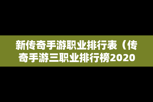 新传奇手游职业排行表（传奇手游三职业排行榜2020前十名）