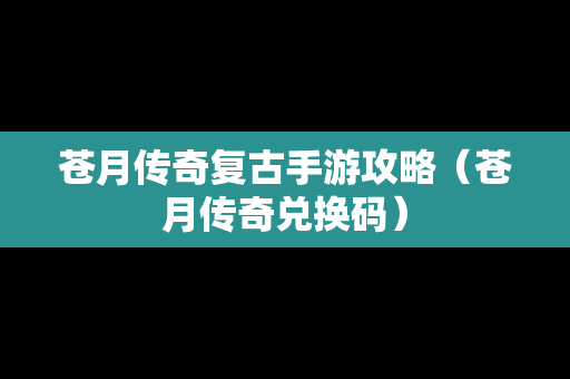 苍月传奇复古手游攻略（苍月传奇兑换码）
