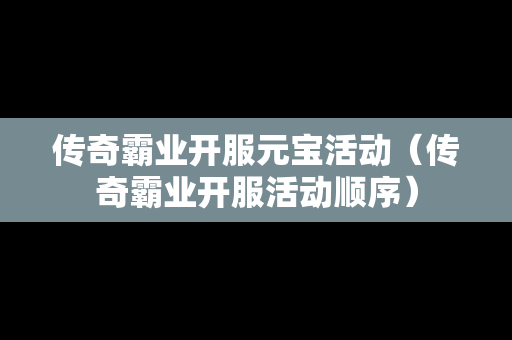 传奇霸业开服元宝活动（传奇霸业开服活动顺序）