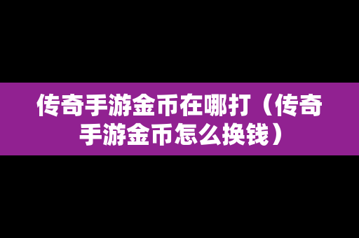传奇手游金币在哪打（传奇手游金币怎么换钱）