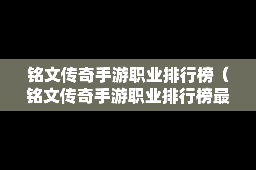 铭文传奇手游职业排行榜（铭文传奇手游职业排行榜最新）