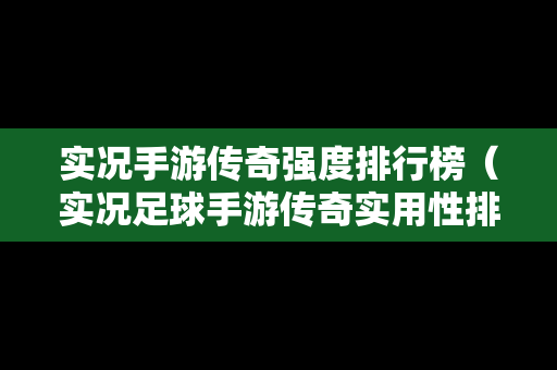 实况手游传奇强度排行榜（实况足球手游传奇实用性排名）