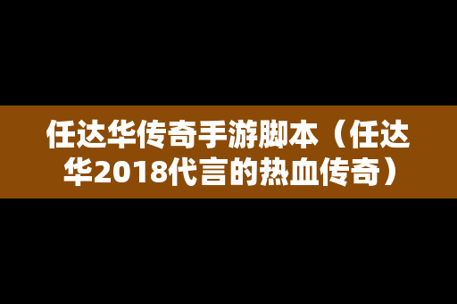 任达华传奇手游脚本（任达华2018代言的热血传奇）