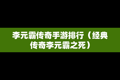 李元霸传奇手游排行（经典传奇李元霸之死）