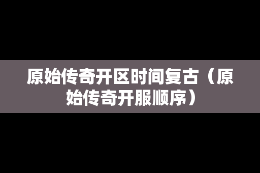 原始传奇开区时间复古（原始传奇开服顺序）