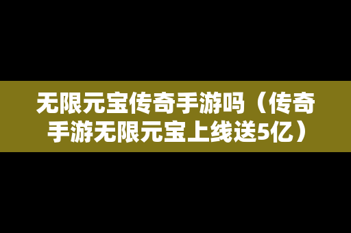 无限元宝传奇手游吗（传奇手游无限元宝上线送5亿）