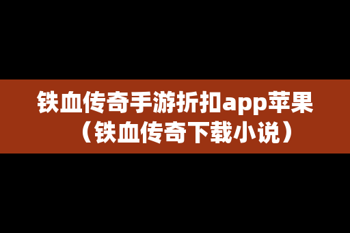 铁血传奇手游折扣app苹果（铁血传奇下载小说）