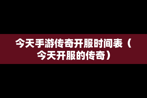 今天手游传奇开服时间表（今天开服的传奇）