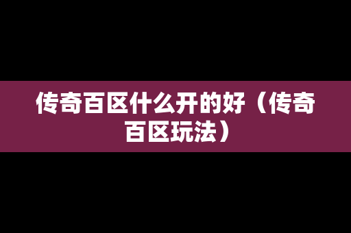 传奇百区什么开的好（传奇百区玩法）