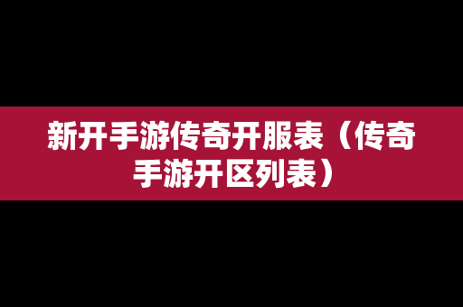 新开手游传奇开服表（传奇手游开区列表）