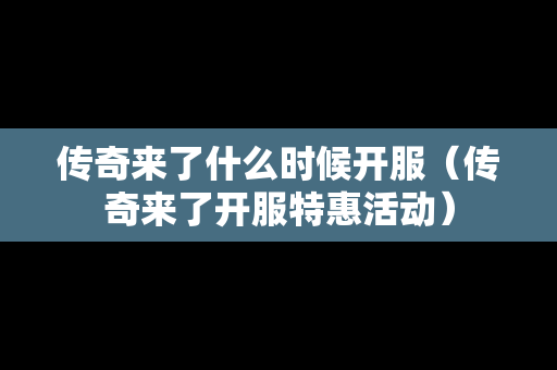 传奇来了什么时候开服（传奇来了开服特惠活动）