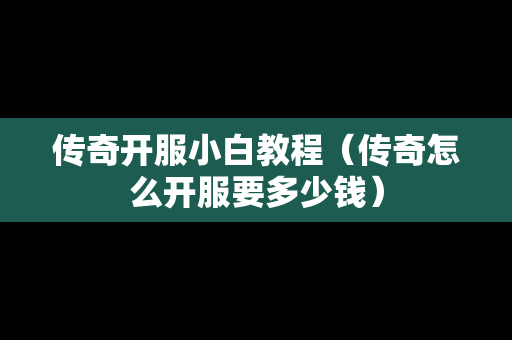 传奇开服小白教程（传奇怎么开服要多少钱）