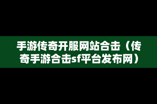 手游传奇开服网站合击（传奇手游合击sf平台发布网）