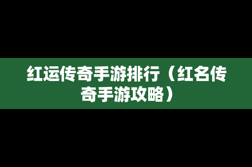 红运传奇手游排行（红名传奇手游攻略）