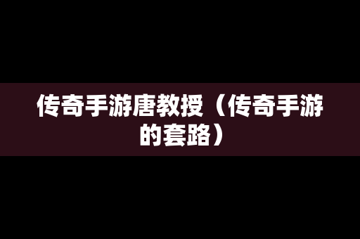 传奇手游唐教授（传奇手游的套路）