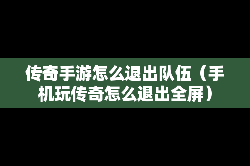 传奇手游怎么退出队伍（手机玩传奇怎么退出全屏）