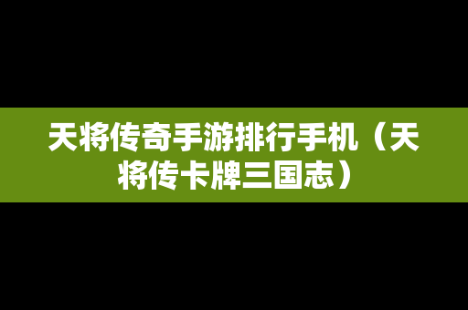 天将传奇手游排行手机（天将传卡牌三国志）