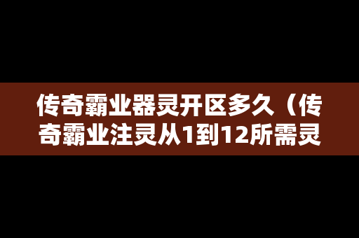 传奇霸业器灵开区多久（传奇霸业注灵从1到12所需灵石数据汇总）