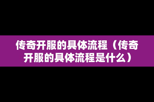 传奇开服的具体流程（传奇开服的具体流程是什么）-第1张图片-传奇手游发布网
