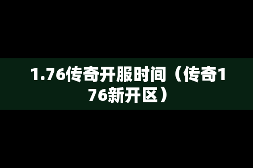 1.76传奇开服时间（传奇176新开区）