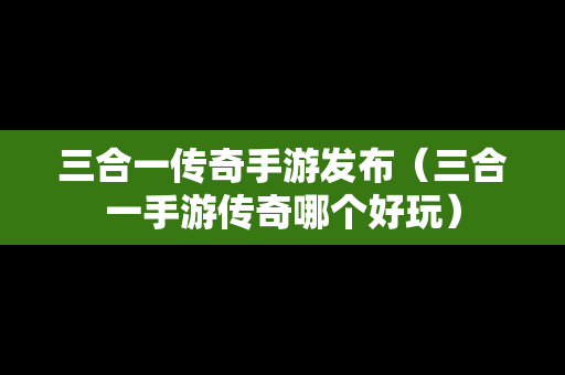 三合一传奇手游发布（三合一手游传奇哪个好玩）