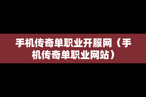 手机传奇单职业开服网（手机传奇单职业网站）