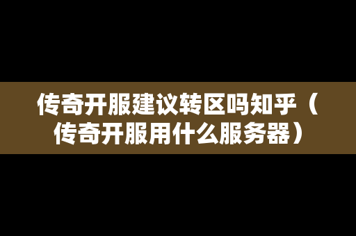 传奇开服建议转区吗知乎（传奇开服用什么服务器）