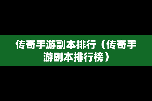 传奇手游副本排行（传奇手游副本排行榜）