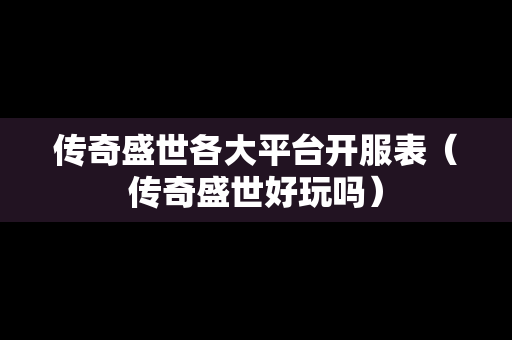 传奇盛世各大平台开服表（传奇盛世好玩吗）