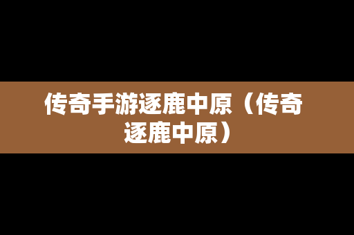 传奇手游逐鹿中原（传奇 逐鹿中原）