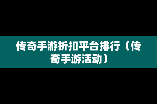 传奇手游折扣平台排行（传奇手游活动）