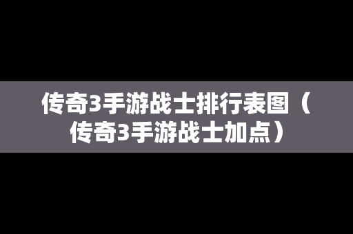 传奇3手游战士排行表图（传奇3手游战士加点）