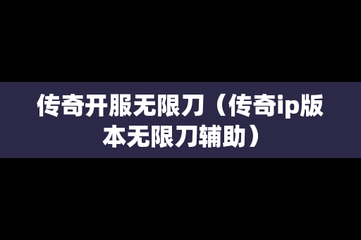 传奇开服无限刀（传奇ip版本无限刀辅助）