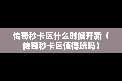 传奇秒卡区什么时候开新（传奇秒卡区值得玩吗）