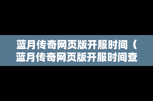 蓝月传奇网页版开服时间（蓝月传奇网页版开服时间查询）
