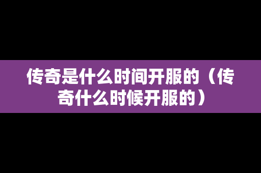 传奇是什么时间开服的（传奇什么时候开服的）