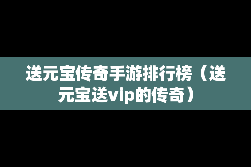 送元宝传奇手游排行榜（送元宝送vip的传奇）