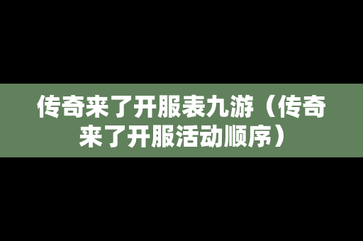 传奇来了开服表九游（传奇来了开服活动顺序）